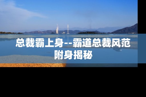 总裁霸上身--霸道总裁风范附身揭秘