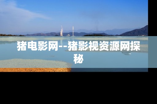 猪电影网--猪影视资源网探秘
