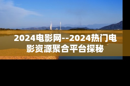 2024电影网--2024热门电影资源聚合平台探秘