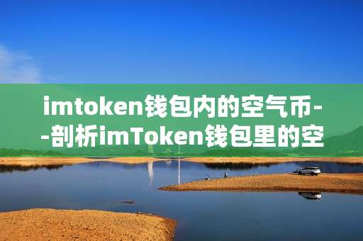 imtoken钱包内的空气币--剖析imToken钱包里的空气币现象