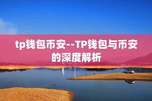 tp钱包币安--TP钱包与币安的深度解析