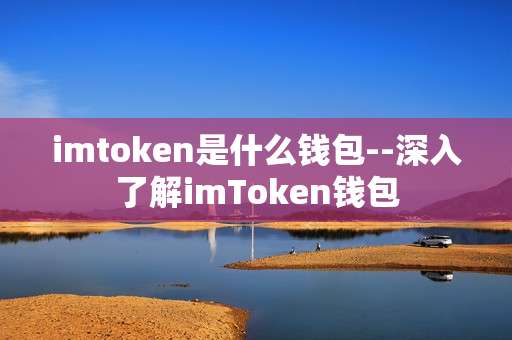 imtoken是什么钱包--深入了解imToken钱包