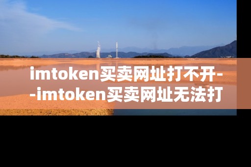 imtoken买卖网址打不开--imtoken买卖网址无法打开的原因及解决办法
