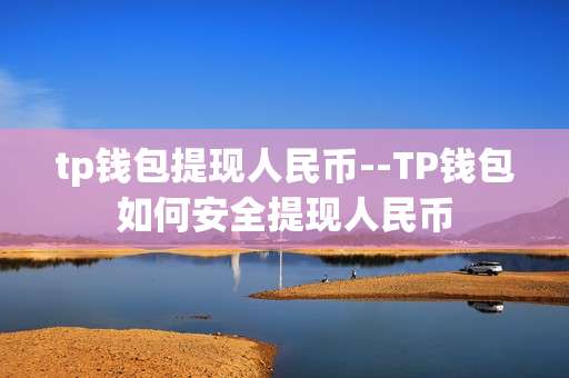 tp钱包提现人民币--TP钱包如何安全提现人民币