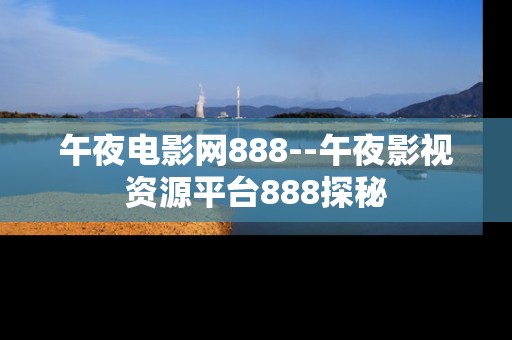 午夜电影网888--午夜影视资源平台888探秘