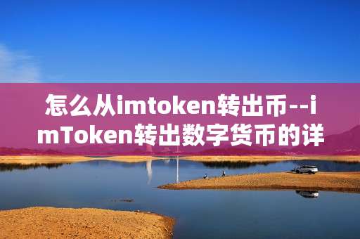 怎么从imtoken转出币--imToken转出数字货币的详细操作指南