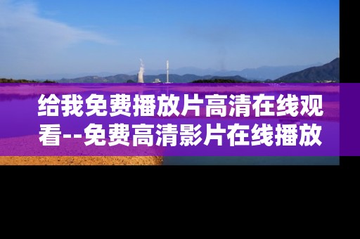给我免费播放片高清在线观看--免费高清影片在线播放全攻略