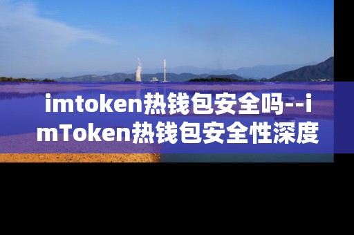 imtoken热钱包安全吗--imToken热钱包安全性深度剖析