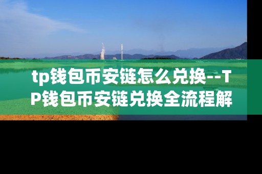 tp钱包币安链怎么兑换--TP钱包币安链兑换全流程解析