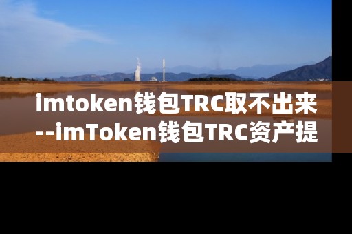 imtoken钱包TRC取不出来--imToken钱包TRC资产提取遇阻解析