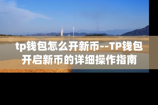 tp钱包怎么开新币--TP钱包开启新币的详细操作指南