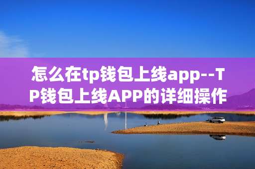 怎么在tp钱包上线app--TP钱包上线APP的详细操作指南