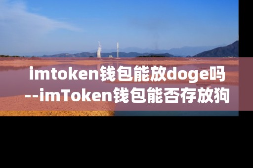 imtoken钱包能放doge吗--imToken钱包能否存放狗狗币（Doge）？