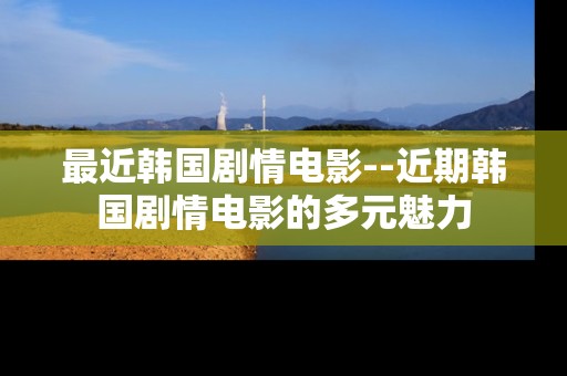 最近韩国剧情电影--近期韩国剧情电影的多元魅力