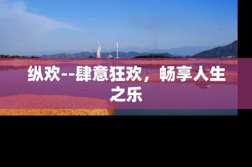 纵欢--肆意狂欢，畅享人生之乐