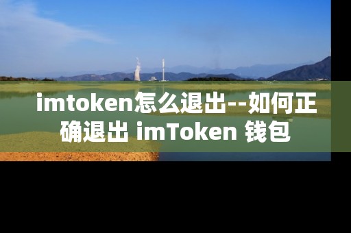 imtoken怎么退出--如何正确退出 imToken 钱包 imtoken怎么退出--如何正确退出 imToken 钱包