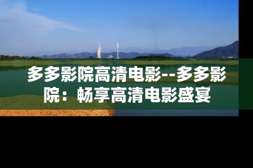 多多影院高清电影--多多影院：畅享高清电影盛宴
