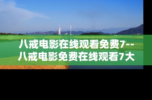 八戒电影在线观看免费7--八戒电影免费在线观看7大要点揭秘