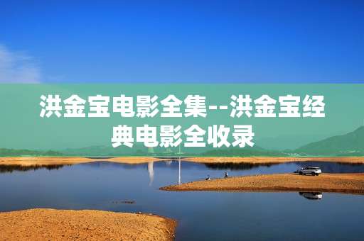 洪金宝电影全集--洪金宝经典电影全收录