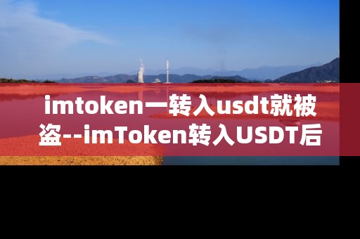 imtoken一转入usdt就被盗--imToken转入USDT后被盗事件深度剖析 imtoken一转入usdt就被盗--imToken转入USDT后被盗事件深度剖析