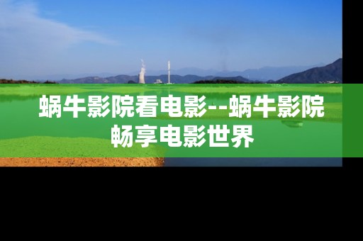 蜗牛影院看电影--蜗牛影院畅享电影世界 蜗牛影院看电影--蜗牛影院畅享电影世界