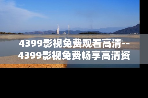 4399影视免费观看高清--4399影视免费畅享高清资源
