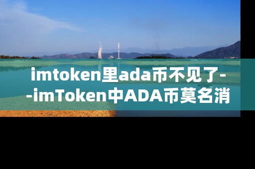 imtoken里ada币不见了--imToken中ADA币莫名消失的原因与解决办法
