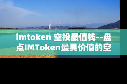 imtoken 空投最值钱--盘点IMToken最具价值的空投项目