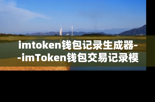 imtoken钱包记录生成器--imToken钱包交易记录模拟生成工具