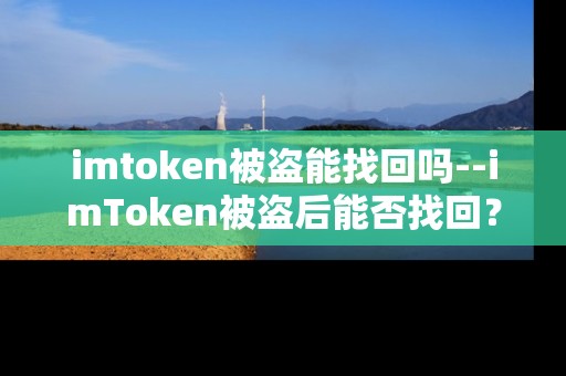 imtoken被盗能找回吗--imToken被盗后能否找回？