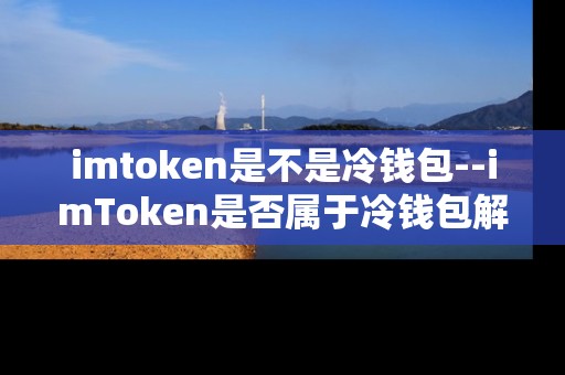 imtoken是不是冷钱包--imToken是否属于冷钱包解析