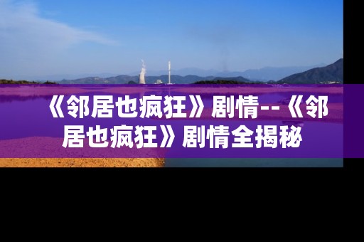 《邻居也疯狂》剧情--《邻居也疯狂》剧情全揭秘