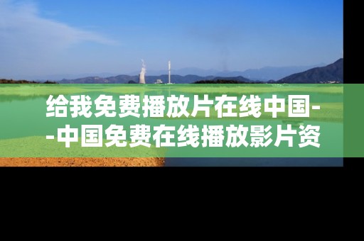 给我免费播放片在线中国--中国免费在线播放影片资源全解析