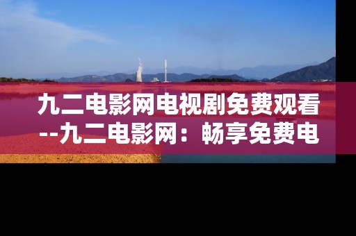 九二电影网电视剧免费观看--九二电影网：畅享免费电视剧观看体验