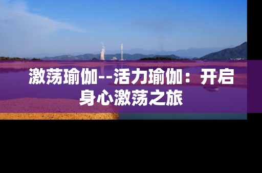 激荡瑜伽--活力瑜伽：开启身心激荡之旅