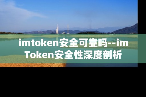imtoken安全可靠吗--imToken安全性深度剖析