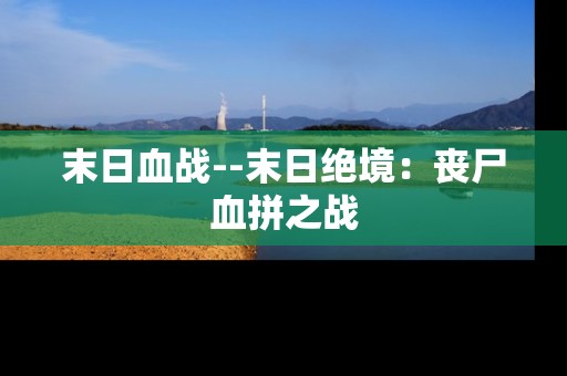 末日血战--末日绝境：丧尸血拼之战