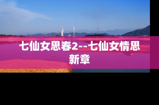 七仙女思春2--七仙女情思新章 七仙女思春2--七仙女情思新章