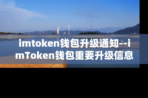 imtoken钱包升级通知--imToken钱包重要升级信息发布