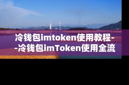 冷钱包imtoken使用教程--冷钱包imToken使用全流程指南