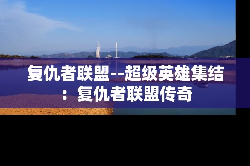复仇者联盟--超级英雄集结：复仇者联盟传奇