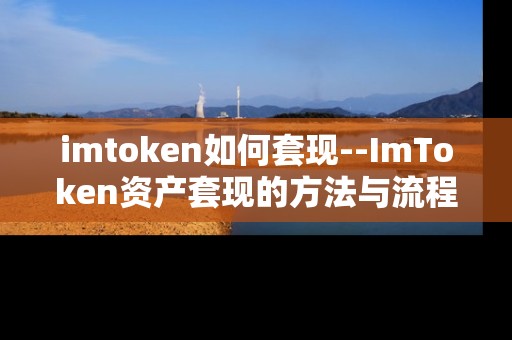 imtoken如何套现--ImToken资产套现的方法与流程 imtoken如何套现--ImToken资产套现的方法与流程