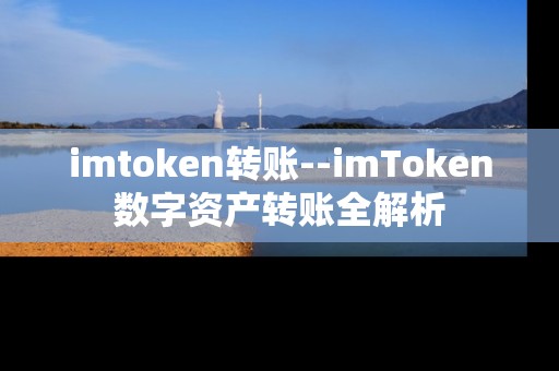 imtoken转账--imToken数字资产转账全解析