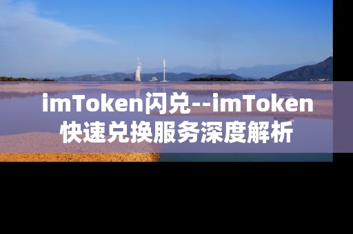 imToken闪兑--imToken快速兑换服务深度解析 imToken闪兑--imToken快速兑换服务深度解析