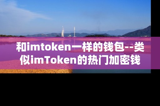 和imtoken一样的钱包--类似imToken的热门加密钱包推荐 和imtoken一样的钱包--类似imToken的热门加密钱包推荐