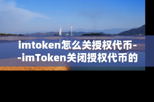 imtoken怎么关授权代币--imToken关闭授权代币的详细操作指南