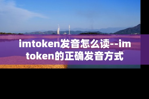 imtoken发音怎么读--imtoken的正确发音方式