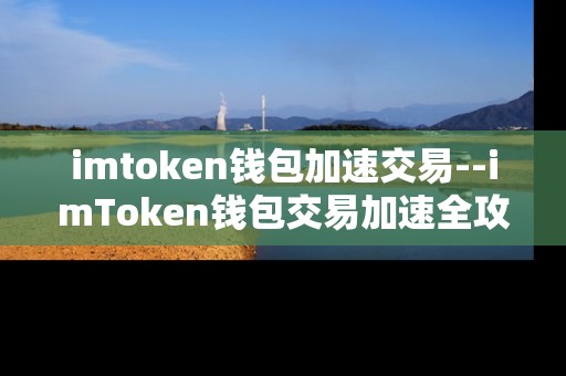 imtoken钱包加速交易--imToken钱包交易加速全攻略 imtoken钱包加速交易--imToken钱包交易加速全攻略