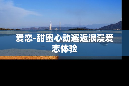 爱恋-甜蜜心动邂逅浪漫爱恋体验