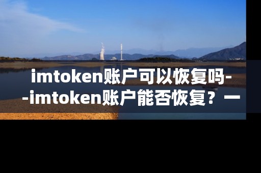 imtoken账户可以恢复吗--imtoken账户能否恢复？一文详解